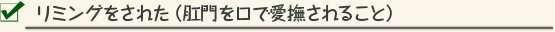 リミングをされた（肛門を口で愛撫されること） 
