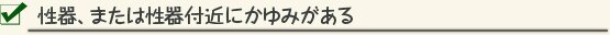 性器、または性器付近にかゆみがある